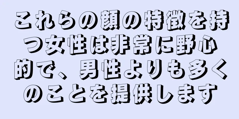 これらの顔の特徴を持つ女性は非常に野心的で、男性よりも多くのことを提供します