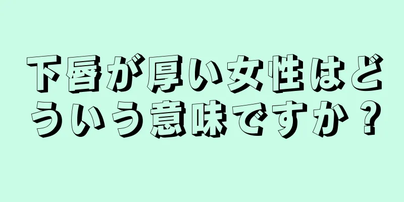 下唇が厚い女性はどういう意味ですか？