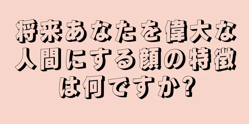 将来あなたを偉大な人間にする顔の特徴は何ですか?