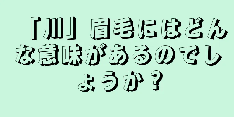 「川」眉毛にはどんな意味があるのでしょうか？