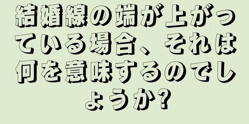 結婚線の端が上がっている場合、それは何を意味するのでしょうか?