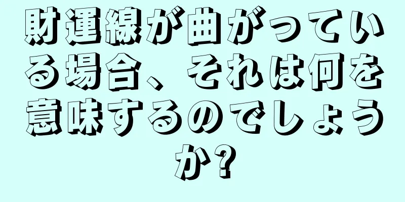 財運線が曲がっている場合、それは何を意味するのでしょうか?