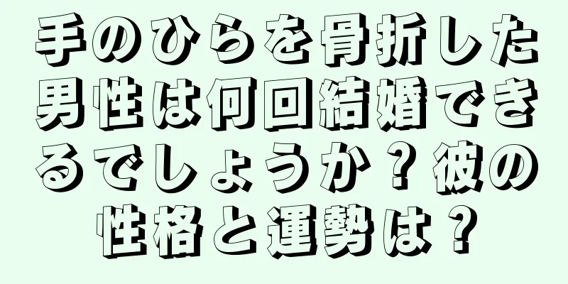 手のひらを骨折した男性は何回結婚できるでしょうか？彼の性格と運勢は？