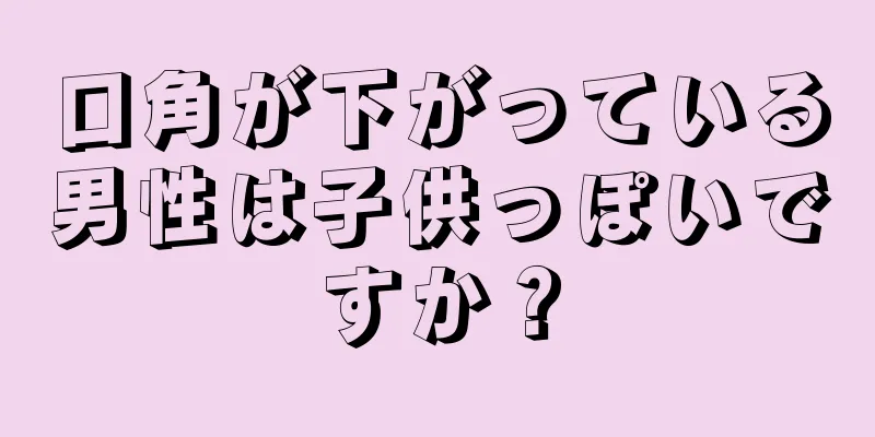 口角が下がっている男性は子供っぽいですか？