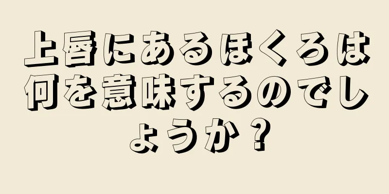 上唇にあるほくろは何を意味するのでしょうか？