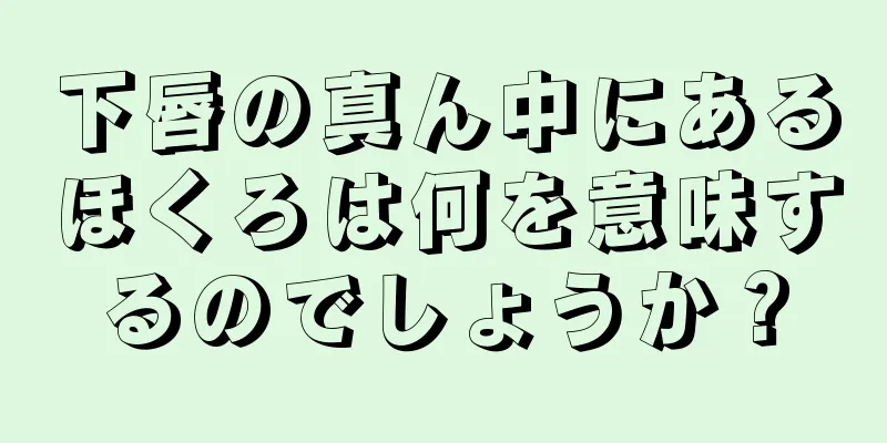 下唇の真ん中にあるほくろは何を意味するのでしょうか？