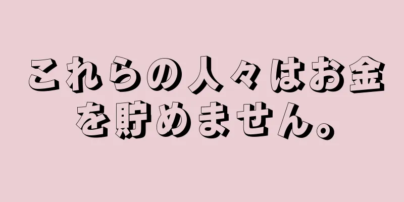 これらの人々はお金を貯めません。