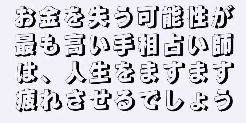 お金を失う可能性が最も高い手相占い師は、人生をますます疲れさせるでしょう