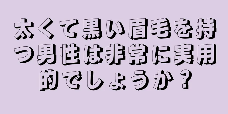 太くて黒い眉毛を持つ男性は非常に実用的でしょうか？