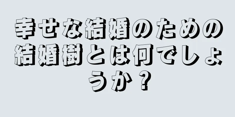 幸せな結婚のための結婚樹とは何でしょうか？