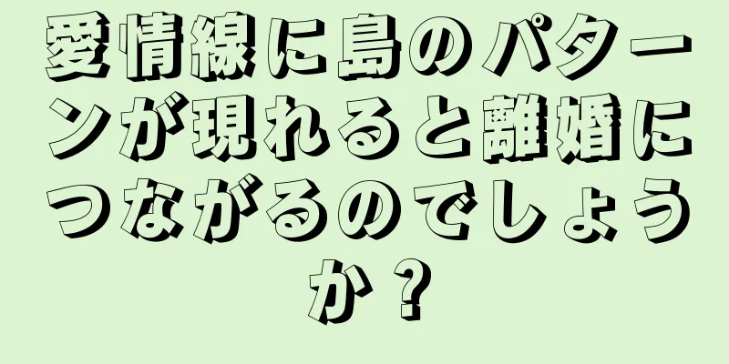 愛情線に島のパターンが現れると離婚につながるのでしょうか？