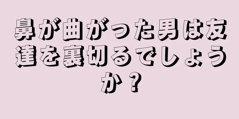 鼻が曲がった男は友達を裏切るでしょうか？