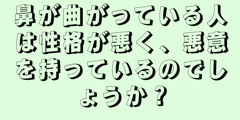 鼻が曲がっている人は性格が悪く、悪意を持っているのでしょうか？