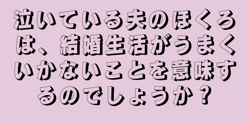 泣いている夫のほくろは、結婚生活がうまくいかないことを意味するのでしょうか？