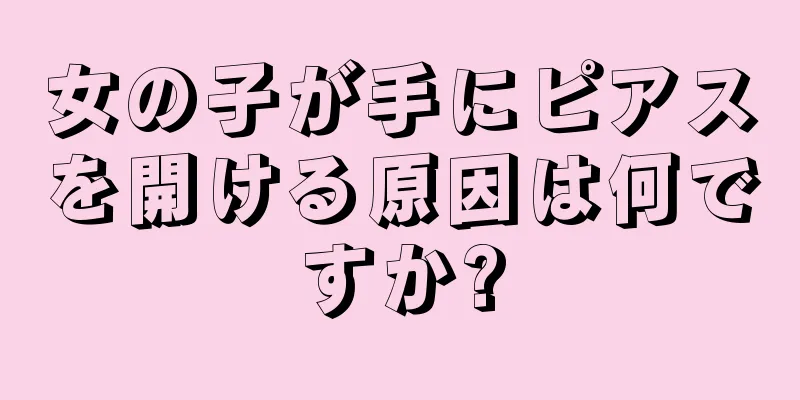 女の子が手にピアスを開ける原因は何ですか?