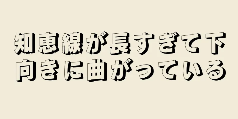 知恵線が長すぎて下向きに曲がっている