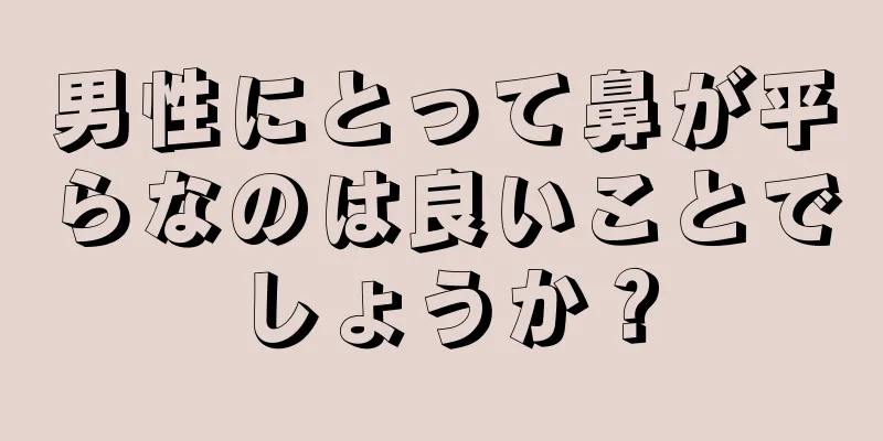 男性にとって鼻が平らなのは良いことでしょうか？