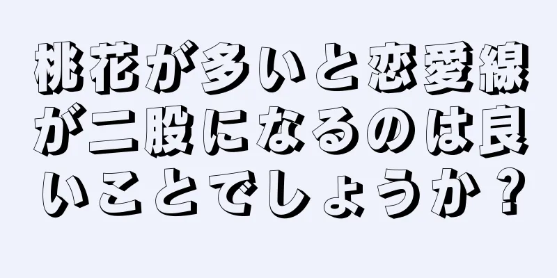 桃花が多いと恋愛線が二股になるのは良いことでしょうか？