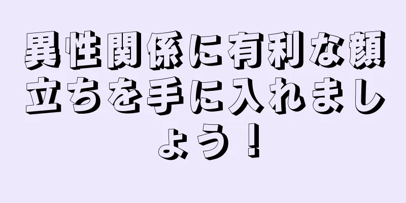 異性関係に有利な顔立ちを手に入れましょう！