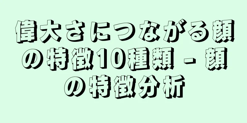 偉大さにつながる顔の特徴10種類 - 顔の特徴分析