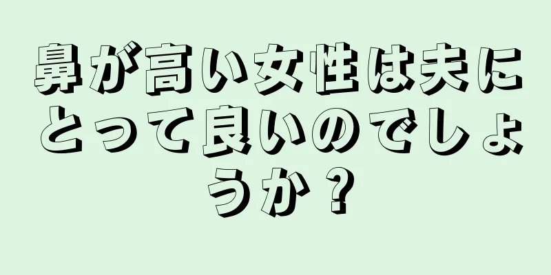 鼻が高い女性は夫にとって良いのでしょうか？