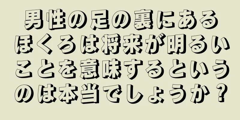 男性の足の裏にあるほくろは将来が明るいことを意味するというのは本当でしょうか？