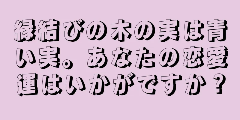 縁結びの木の実は青い実。あなたの恋愛運はいかがですか？