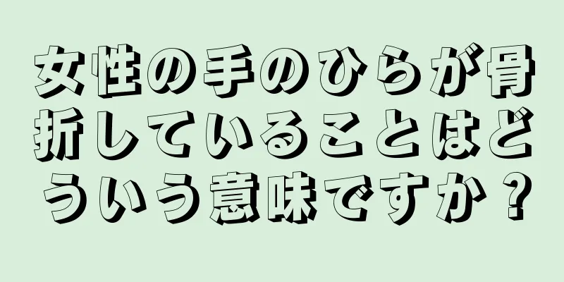 女性の手のひらが骨折していることはどういう意味ですか？