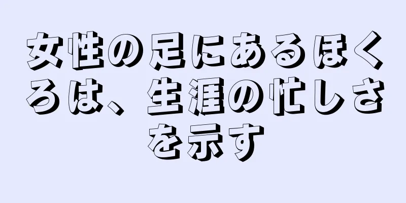 女性の足にあるほくろは、生涯の忙しさを示す