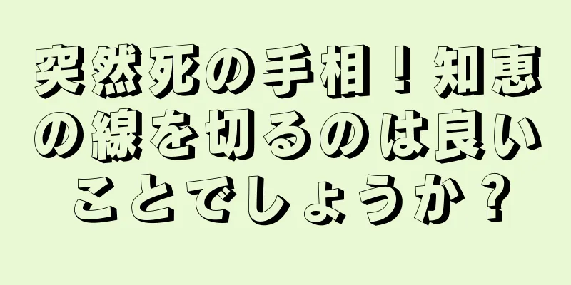 突然死の手相！知恵の線を切るのは良いことでしょうか？