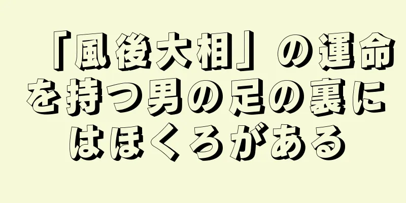 「風後大相」の運命を持つ男の足の裏にはほくろがある