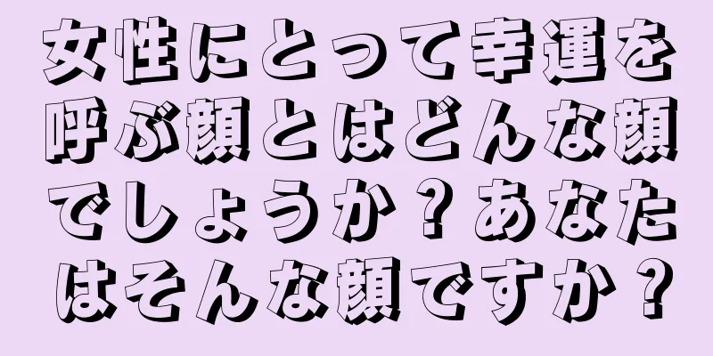 女性にとって幸運を呼ぶ顔とはどんな顔でしょうか？あなたはそんな顔ですか？