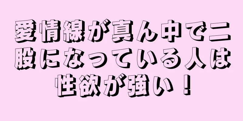 愛情線が真ん中で二股になっている人は性欲が強い！