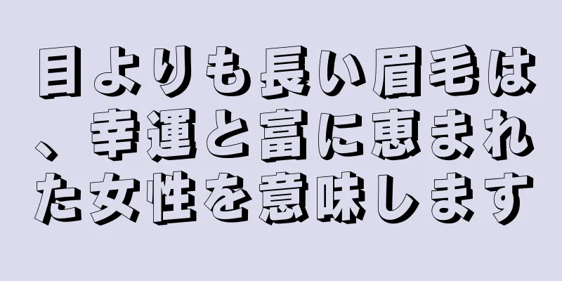 目よりも長い眉毛は、幸運と富に恵まれた女性を意味します