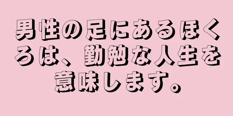 男性の足にあるほくろは、勤勉な人生を意味します。