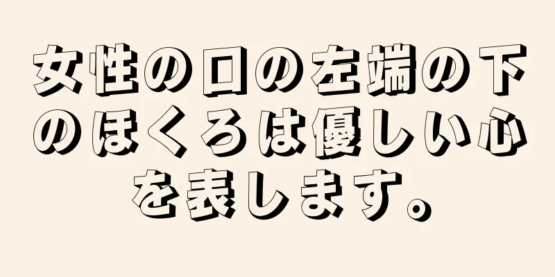 女性の口の左端の下のほくろは優しい心を表します。