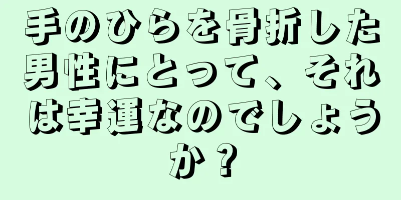 手のひらを骨折した男性にとって、それは幸運なのでしょうか？