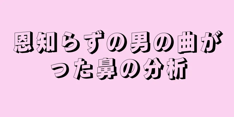 恩知らずの男の曲がった鼻の分析