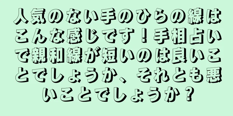 人気のない手のひらの線はこんな感じです！手相占いで親和線が短いのは良いことでしょうか、それとも悪いことでしょうか？