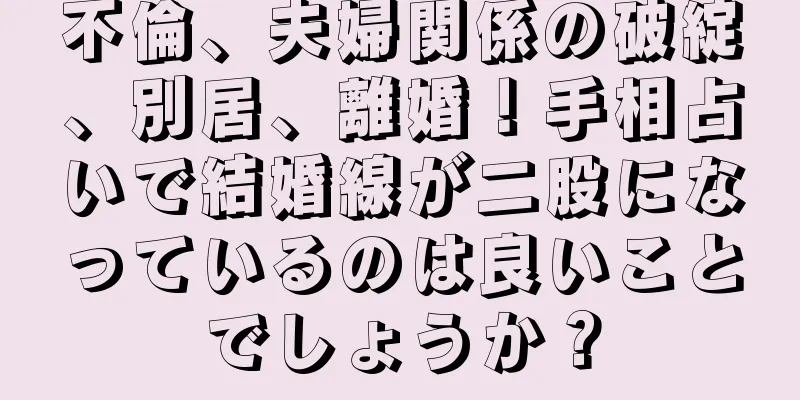 不倫、夫婦関係の破綻、別居、離婚！手相占いで結婚線が二股になっているのは良いことでしょうか？