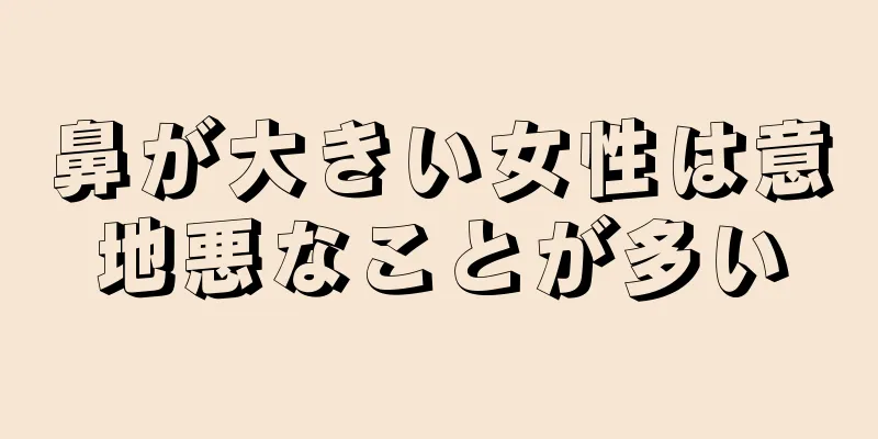 鼻が大きい女性は意地悪なことが多い