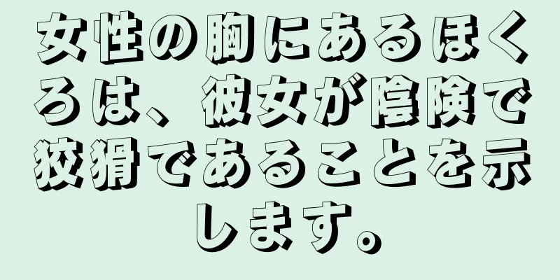 女性の胸にあるほくろは、彼女が陰険で狡猾であることを示します。