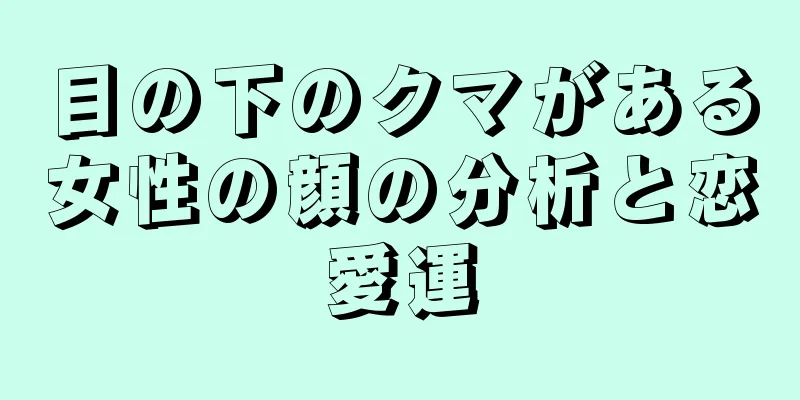 目の下のクマがある女性の顔の分析と恋愛運