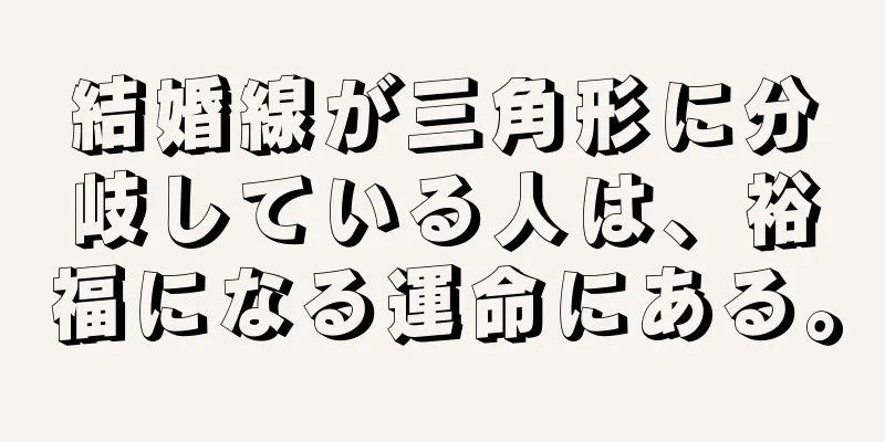 結婚線が三角形に分岐している人は、裕福になる運命にある。