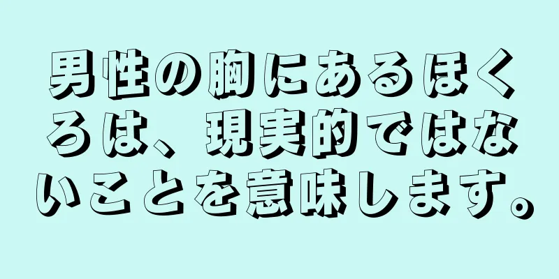 男性の胸にあるほくろは、現実的ではないことを意味します。