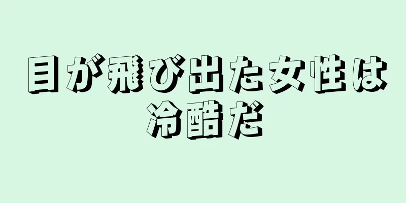 目が飛び出た女性は冷酷だ