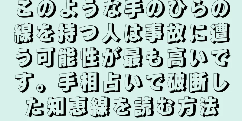 このような手のひらの線を持つ人は事故に遭う可能性が最も高いです。手相占いで破断した知恵線を読む方法