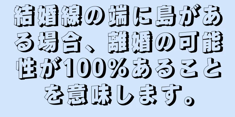 結婚線の端に島がある場合、離婚の可能性が100％あることを意味します。