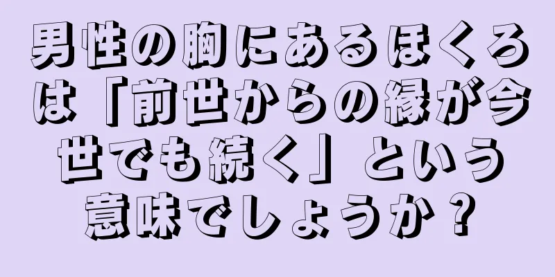 男性の胸にあるほくろは「前世からの縁が今世でも続く」という意味でしょうか？