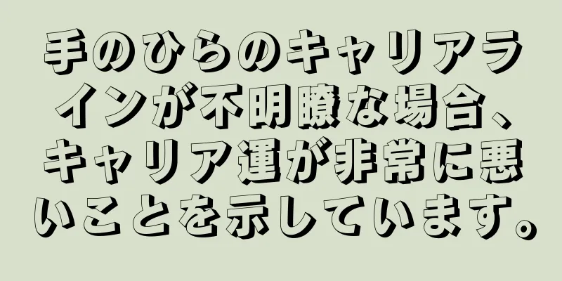 手のひらのキャリアラインが不明瞭な場合、キャリア運が非常に悪いことを示しています。